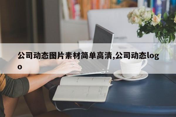 公司动态图片素材简单高清,公司动态logo