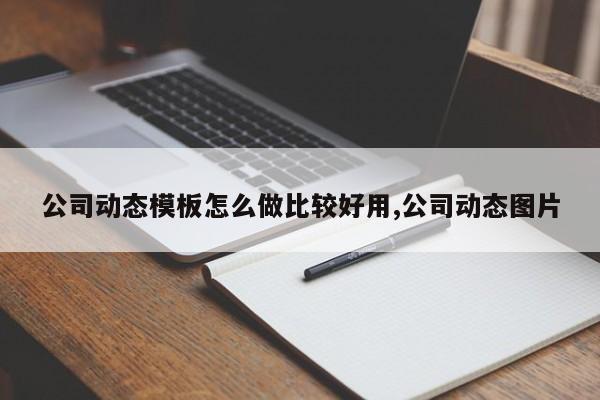 公司动态模板怎么做比较好用,公司动态图片