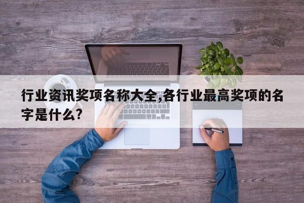 行业资讯奖项名称大全,各行业最高奖项的名字是什么?
