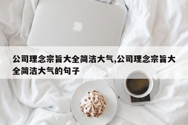 公司理念宗旨大全简洁大气,公司理念宗旨大全简洁大气的句子