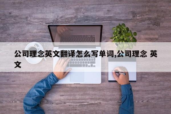 公司理念英文翻译怎么写单词,公司理念 英文