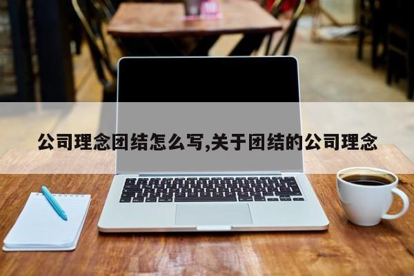 公司理念团结怎么写,关于团结的公司理念